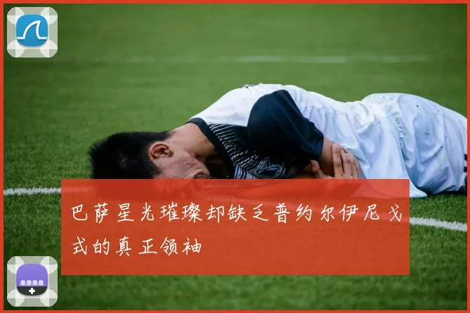 巴萨星光璀璨却缺乏普约尔伊尼戈式的真正领袖