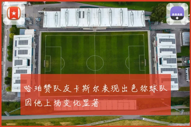 哈珀赞队友卡斯尔表现出色称球队因他上场变化显著