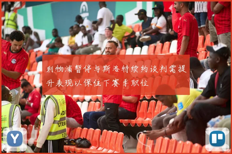 利物浦暂停与斯洛特续约谈判需提升表现以保住下赛季职位
