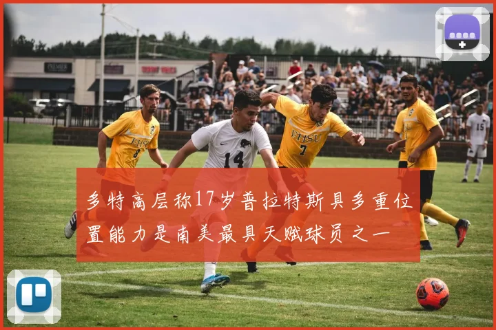 多特高层称17岁普拉特斯具多重位置能力是南美最具天赋球员之一