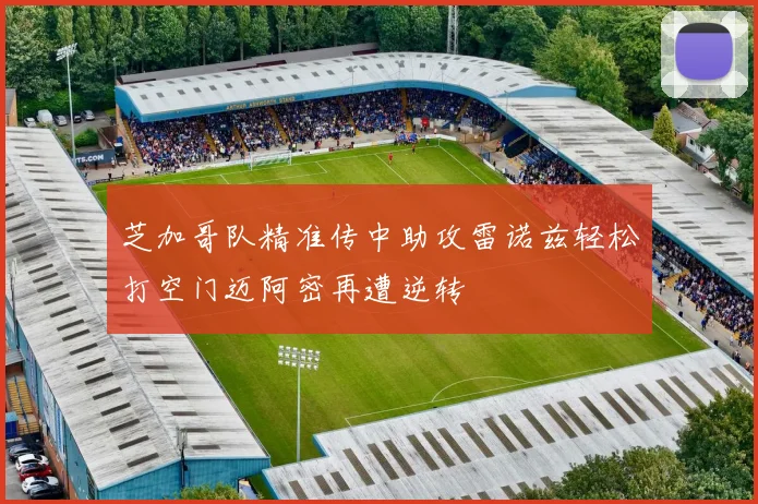 芝加哥队精准传中助攻雷诺兹轻松打空门迈阿密再遭逆转