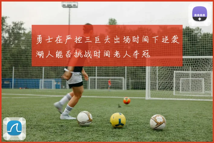 勇士在严控三巨头出场时间下逆袭湖人能否挑战时间老人夺冠