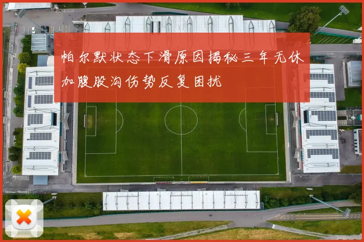 帕尔默状态下滑原因揭秘三年无休加腹股沟伤势反复困扰