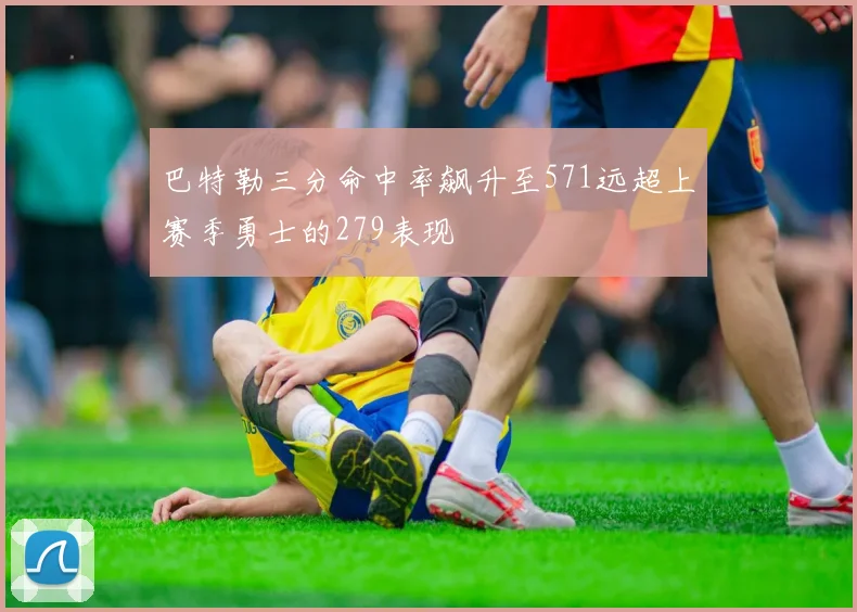 巴特勒三分命中率飙升至571远超上赛季勇士的279表现