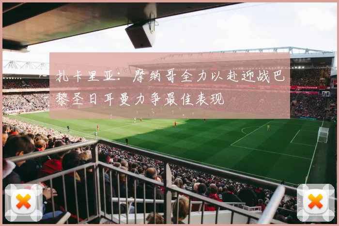 扎卡里亚：摩纳哥全力以赴迎战巴黎圣日耳曼力争最佳表现