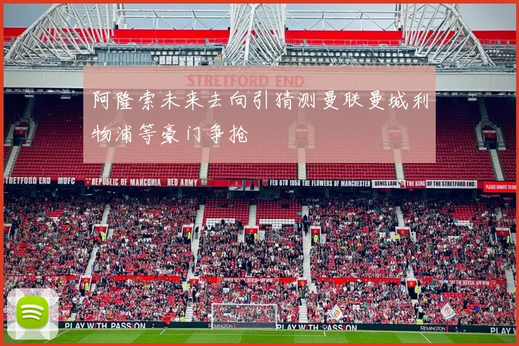 阿隆索未来去向引猜测曼联曼城利物浦等豪门争抢