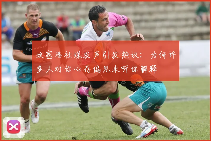 坎塞洛社媒发声引发热议：为何许多人对你心存偏见未听你解释