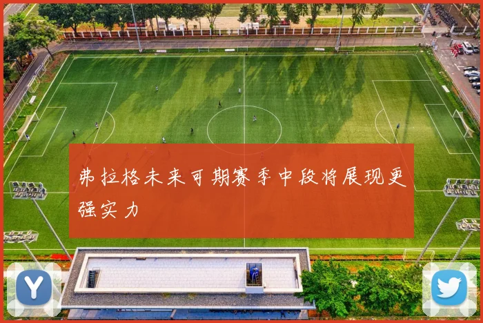 弗拉格未来可期赛季中段将展现更强实力