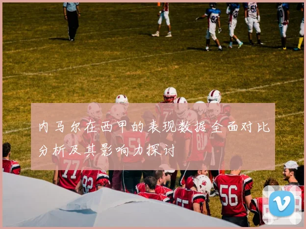 内马尔在西甲的表现数据全面对比分析及其影响力探讨