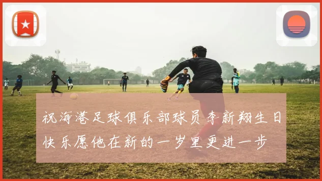 祝海港足球俱乐部球员李新翔生日快乐愿他在新的一岁里更进一步