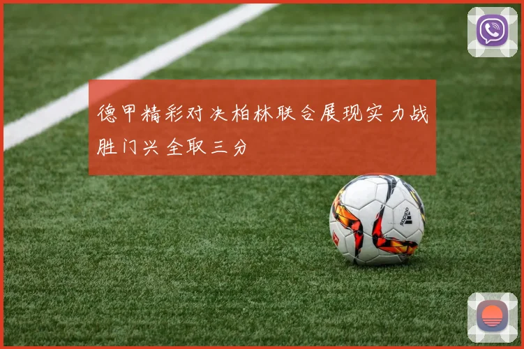 德甲精彩对决柏林联合展现实力战胜门兴全取三分