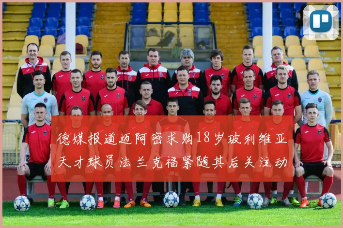 德媒报道迈阿密求购18岁玻利维亚天才球员法兰克福紧随其后关注动态